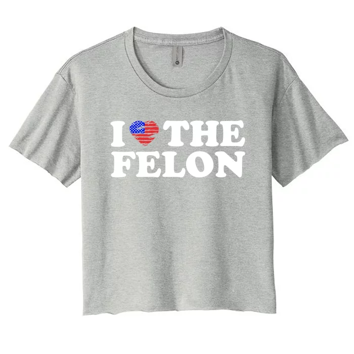 I Love The Felon Funny Sarcastic Usa Trump Voting Statet Gift Women's Crop Top Tee