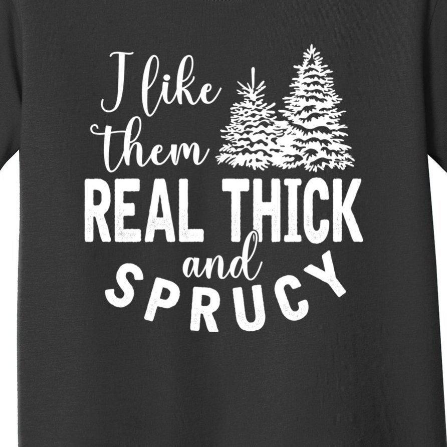 I Like Them Real Thick And Sprucy Christmas Trees Funny Xmas Toddler T-Shirt