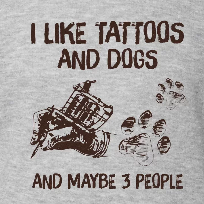 I Like Tattoos And Dogs And Maybe 3 People Toddler Sweatshirt