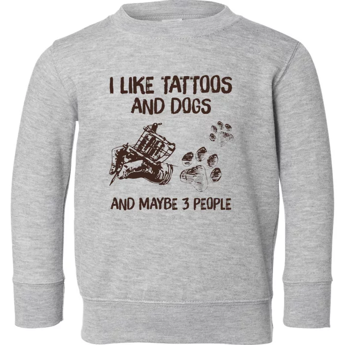 I Like Tattoos And Dogs And Maybe 3 People Toddler Sweatshirt