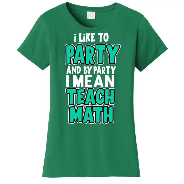 I Like To Party And By Part I Mean Teach Math Women's T-Shirt