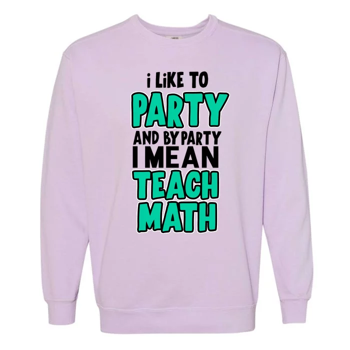 I Like To Party And By Part I Mean Teach Math Garment-Dyed Sweatshirt