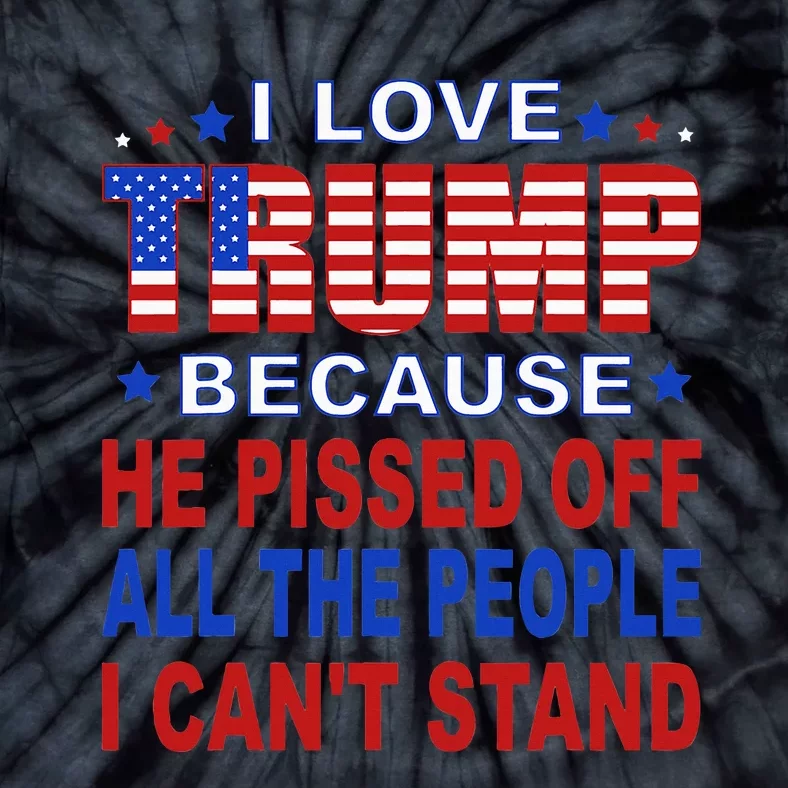 I Love Trump Because He Pisses Off The People I CanT Stand Tie-Dye T-Shirt