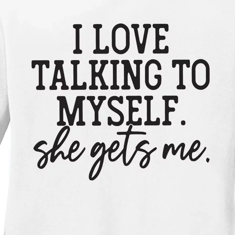 I Love Talking To Myself She Gets Me Ladies Long Sleeve Shirt