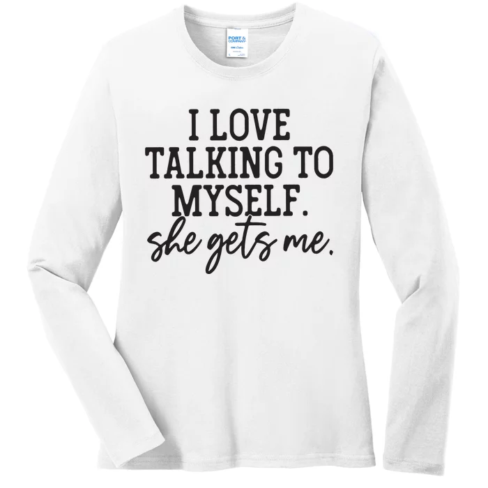 I Love Talking To Myself She Gets Me Ladies Long Sleeve Shirt