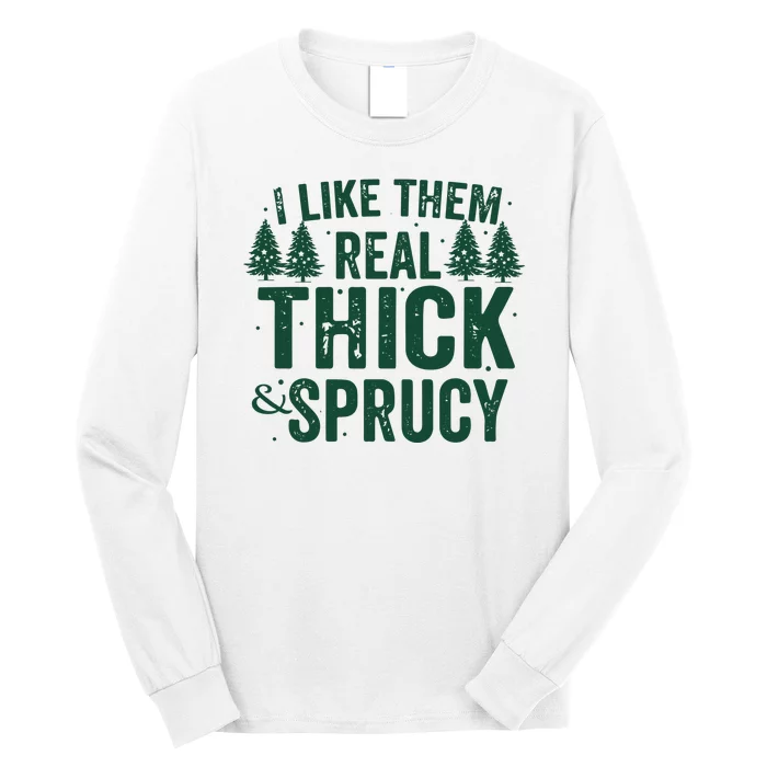 I Like Them Real Thick And Sprucy Funny Christmas Long Sleeve Shirt