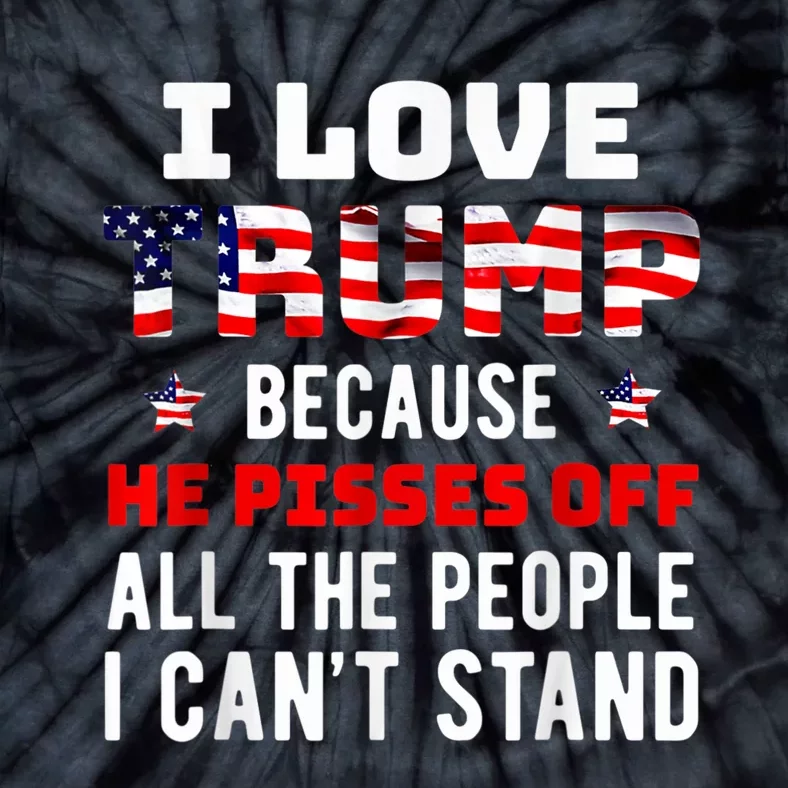 I Love Trump Because He Pisses Off The People I CanT Stand Tie-Dye T-Shirt