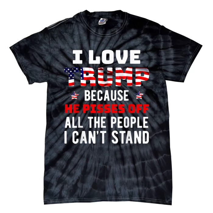 I Love Trump Because He Pisses Off The People I CanT Stand Tie-Dye T-Shirt