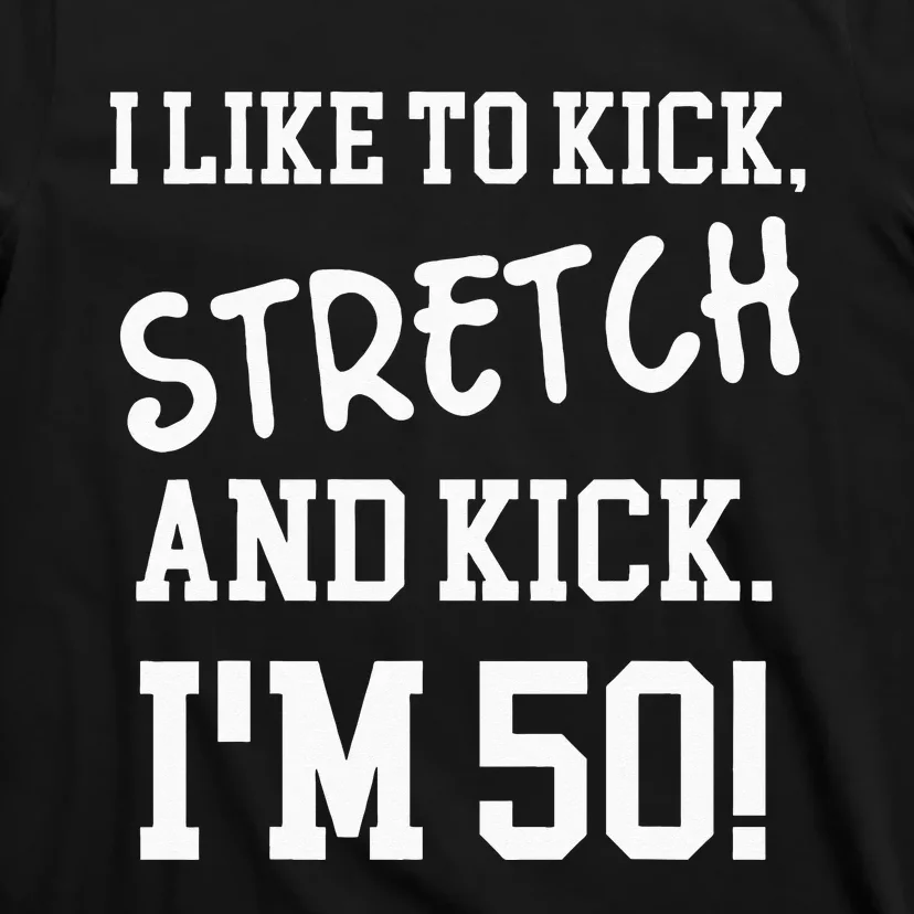 I Like To Kick Stretch And Kick Im 50 T-Shirt