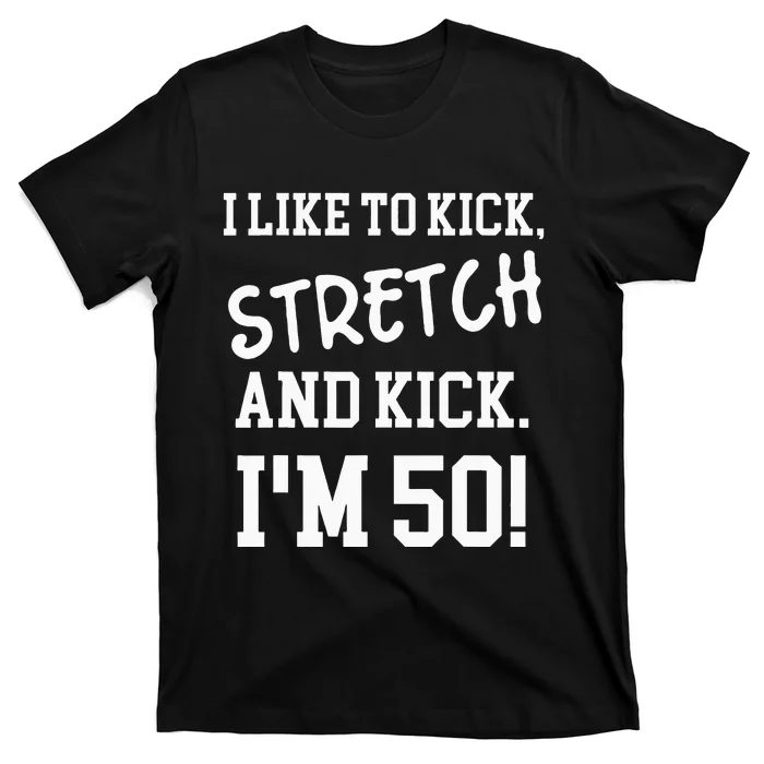 I Like To Kick Stretch And Kick Im 50 T-Shirt