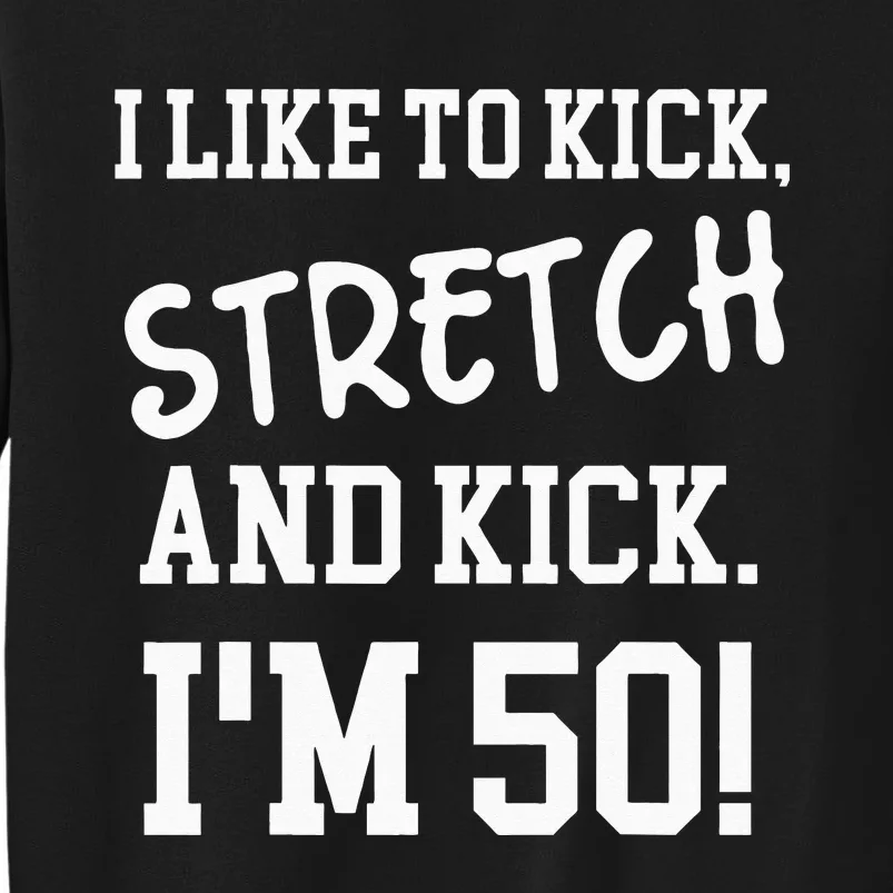 I Like To Kick Stretch And Kick Im 50 Tall Sweatshirt