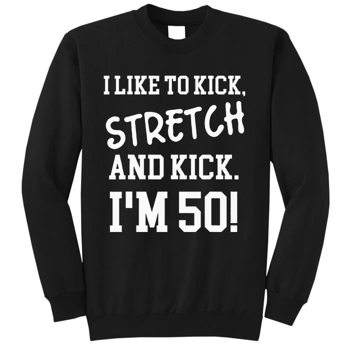 I Like To Kick Stretch And Kick Im 50 Tall Sweatshirt