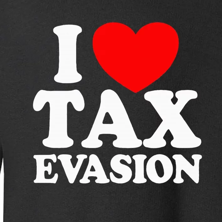 I Love Tax Evasion Funny Commit Tax Fraud I Love Tax Evasion Toddler Sweatshirt