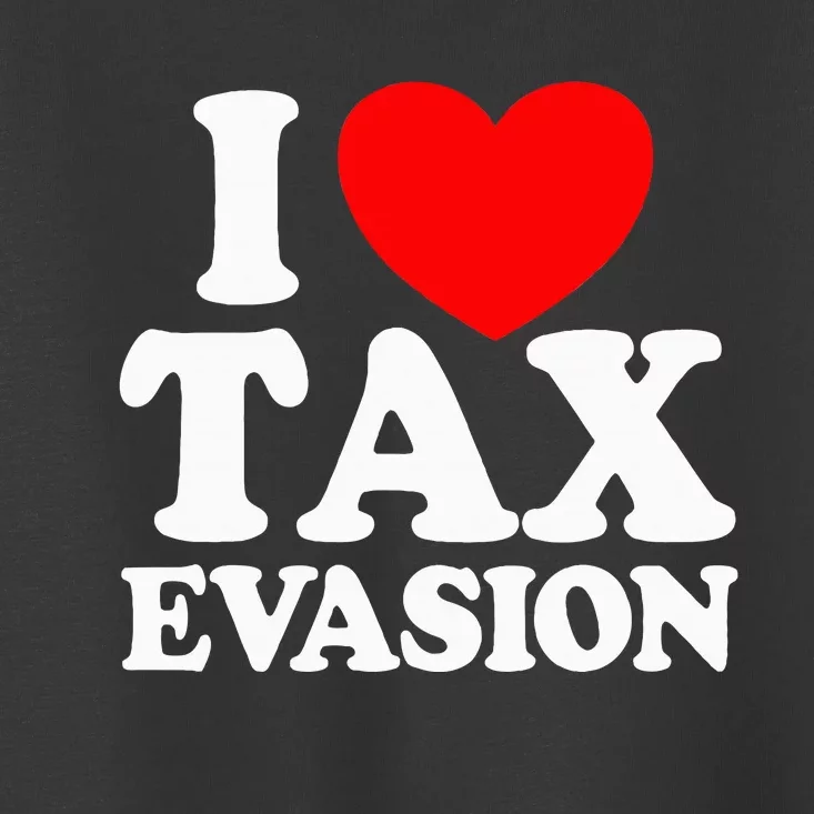 I Love Tax Evasion Funny Commit Tax Fraud I Love Tax Evasion Toddler T-Shirt