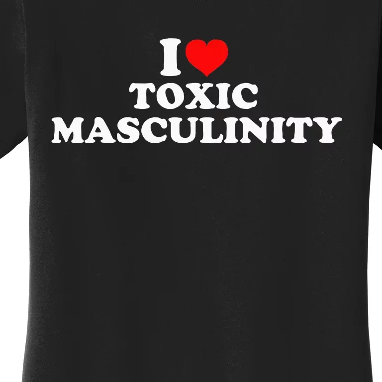 I Love Toxic Masculinity Women's T-Shirt