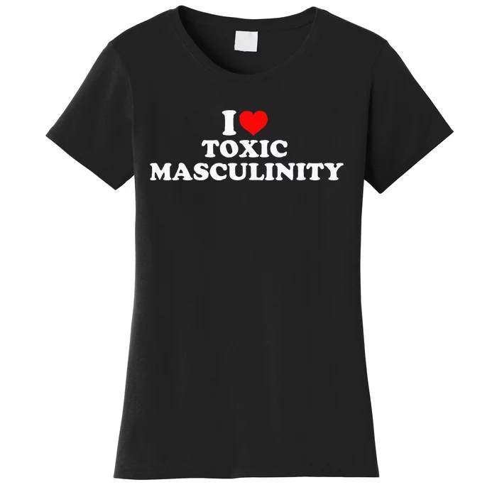 I Love Toxic Masculinity Women's T-Shirt