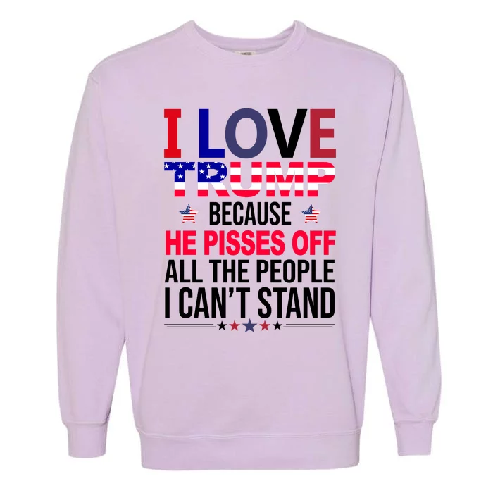 I Love Trump Because He Pisses Off All The People I Can’T Stand Garment-Dyed Sweatshirt