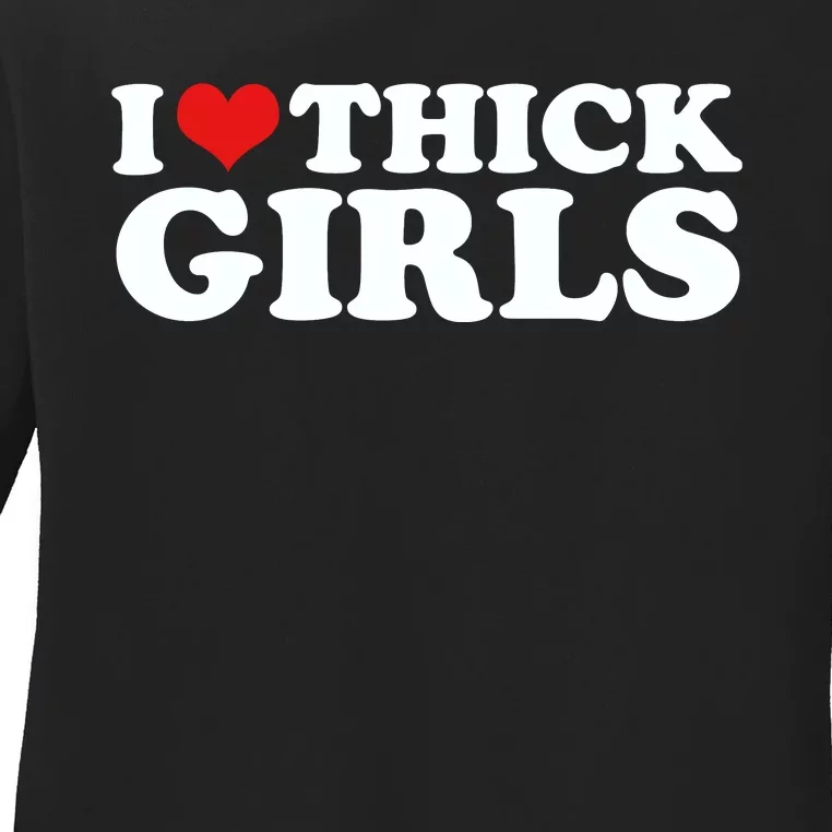 I Love Thick Girls Ladies Long Sleeve Shirt