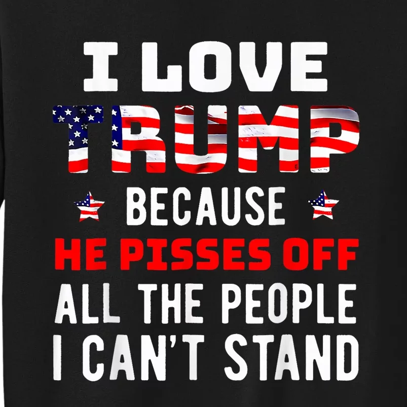 I Love Trump Because He Pisses Off The People I CanT Stand Tall Sweatshirt