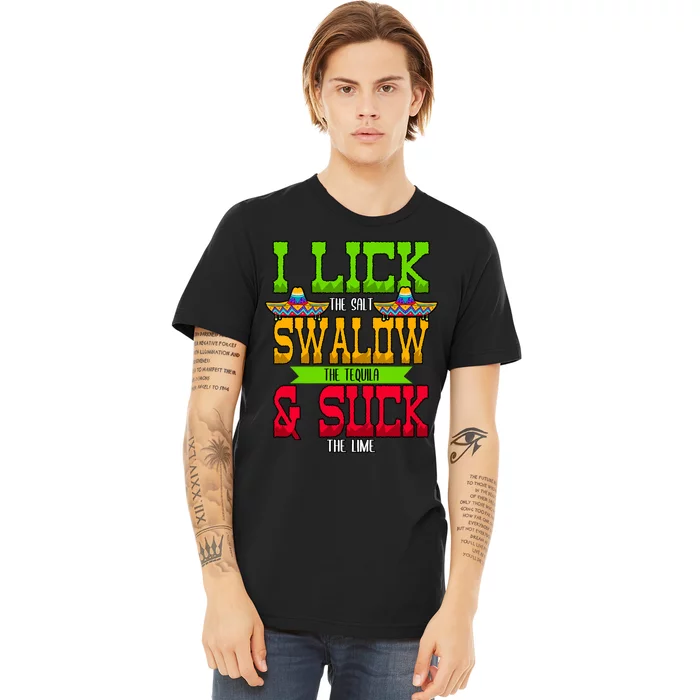 I Lick The Salt Swallow The Tequila Cinco De Mayo Mexican Party Fiesta May 5th Premium T-Shirt