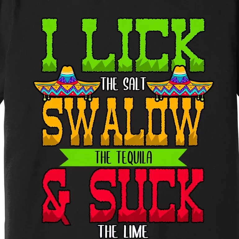 I Lick The Salt Swallow The Tequila Cinco De Mayo Mexican Party Fiesta May 5th Premium T-Shirt