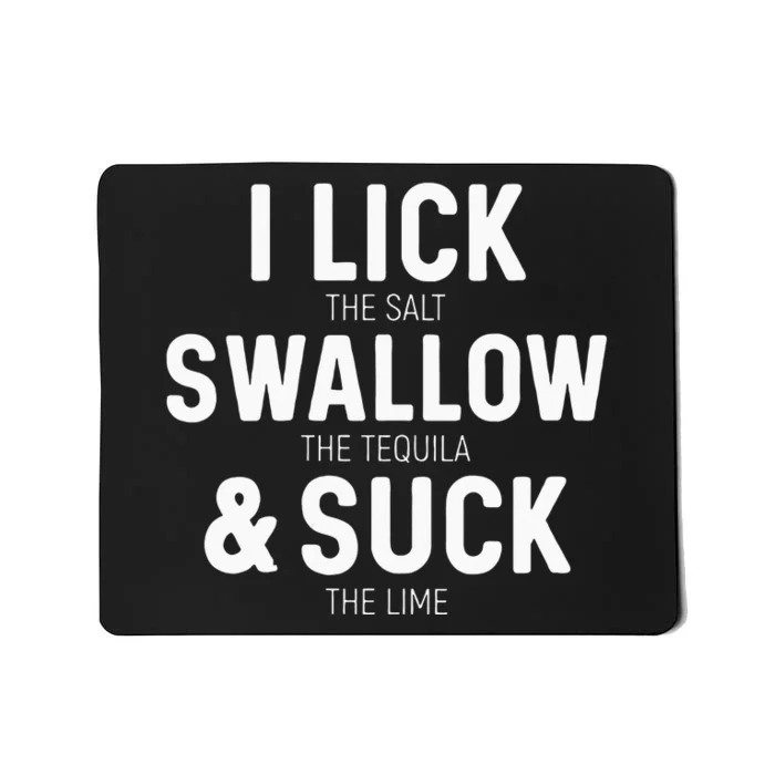 I Lick The Salt Swallow The Tequila And Suck Lime Mousepad