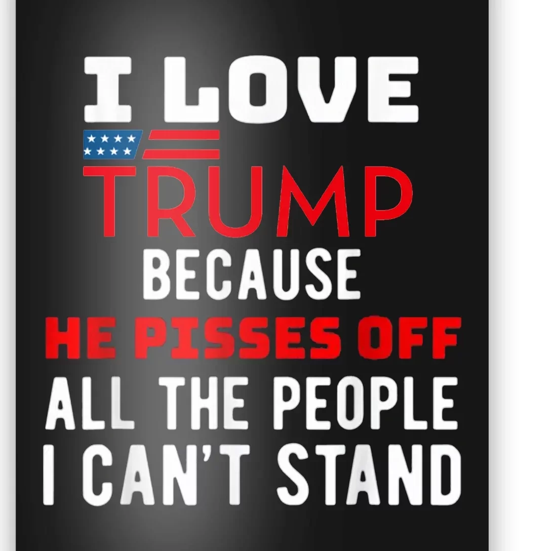 I Love Trump Because He Pisses Off The People I CanT Stand Poster