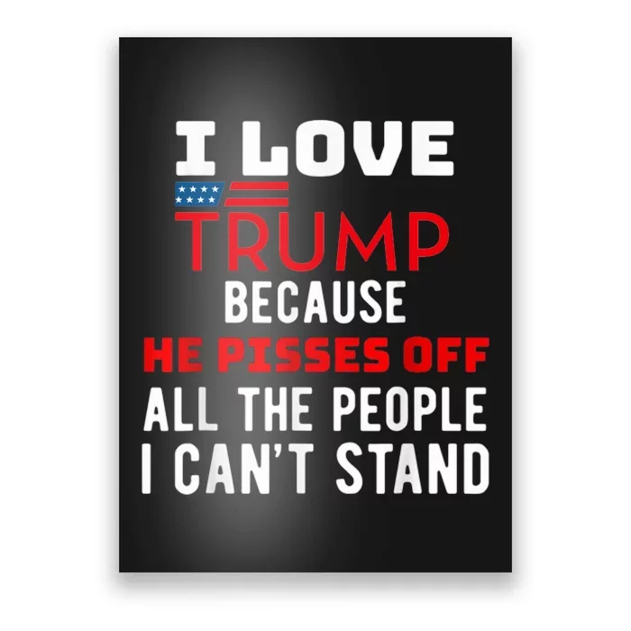 I Love Trump Because He Pisses Off The People I CanT Stand Poster