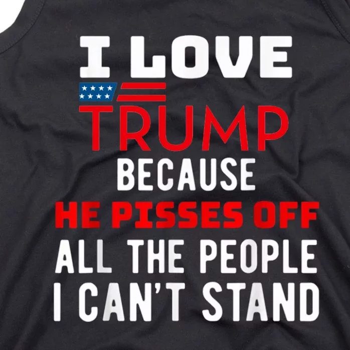 I Love Trump Because He Pisses Off The People I CanT Stand Tank Top