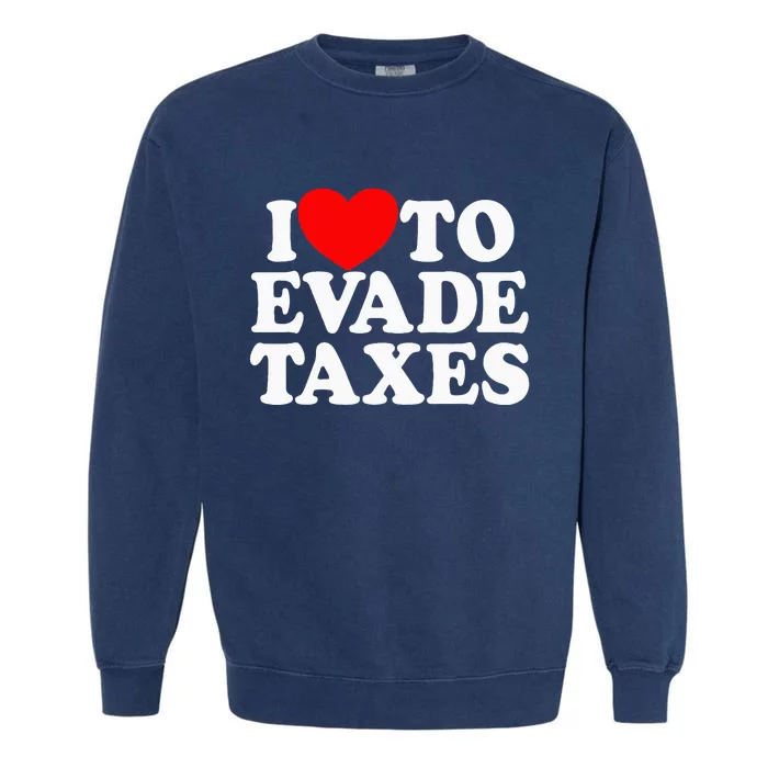 I Love To Evade Taxes Funny Commit Tax Fraud Hate Taxes Garment-Dyed Sweatshirt