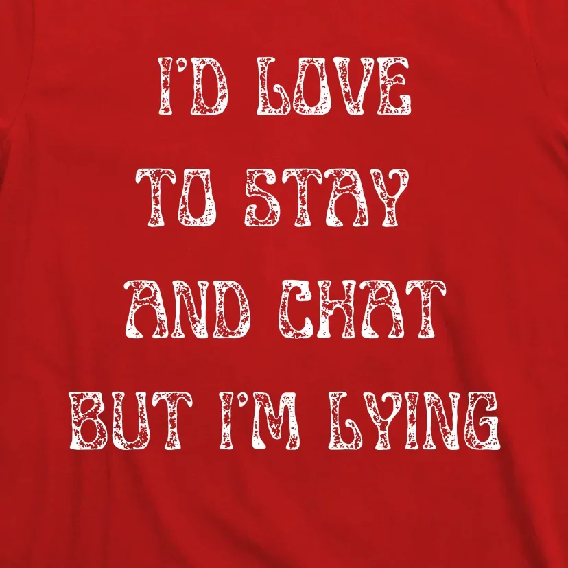 I'd Love To Stay And Chat But I'm Lying T-Shirt