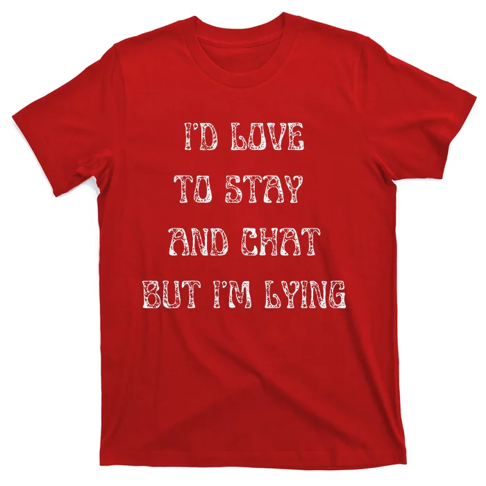 I'd Love To Stay And Chat But I'm Lying T-Shirt