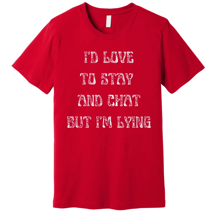 I'd Love To Stay And Chat But I'm Lying Premium T-Shirt