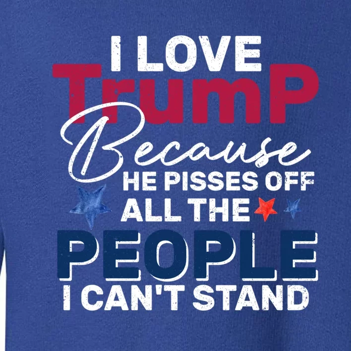 I Love Trump He Pissed Off The People I CanT Stand 2024 Meaningful Gift Toddler Sweatshirt