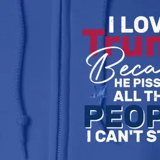 I Love Trump He Pissed Off The People I CanT Stand 2024 Meaningful Gift Full Zip Hoodie