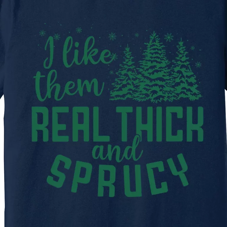 I Like Them Real Thick And Sprucey Funny Christmas Tree Xmas Premium T-Shirt