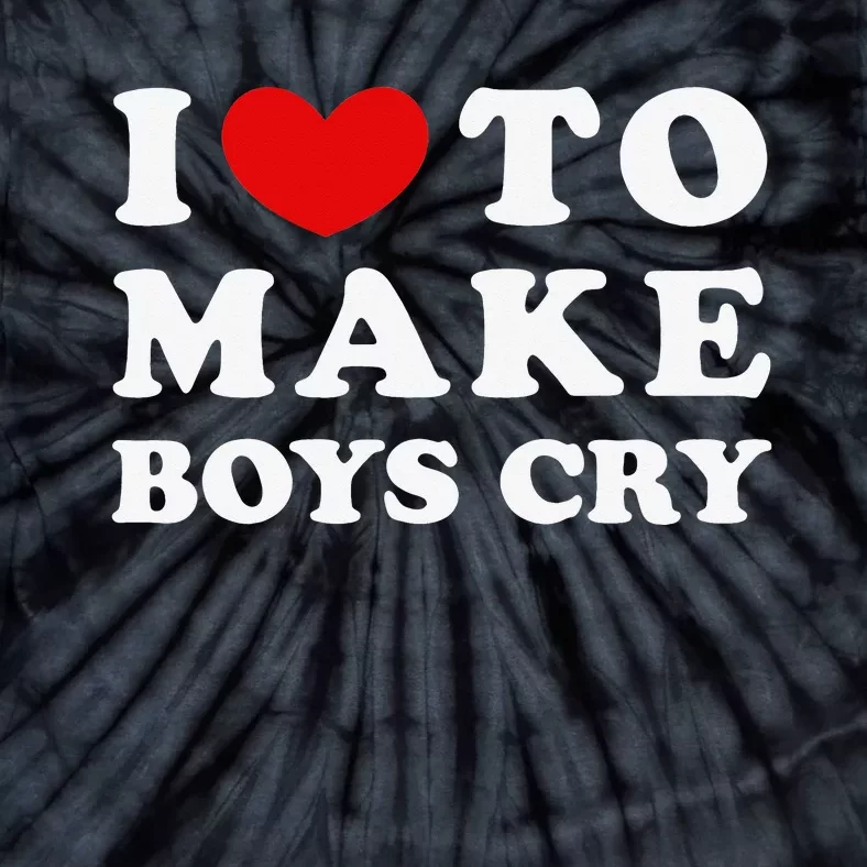 I Love To Make Boys Cry I Like To Make Cry Tie-Dye T-Shirt