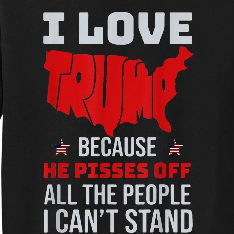 I Love Trump Because He Pisses Off The People I CanT Stand Tall Sweatshirt