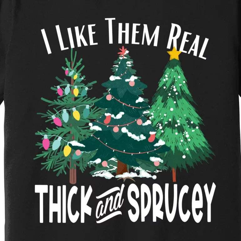 I Like Them Real Thick And Sprucey Funny Christmas Trees Gag Premium T-Shirt