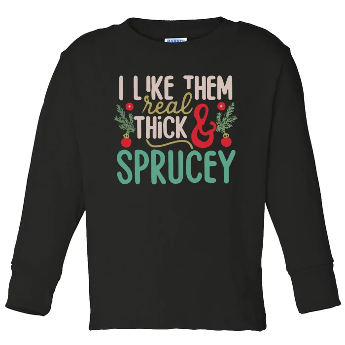 I Like Them Real Thick And Sprucey Cute Christmas Toddler Long Sleeve Shirt