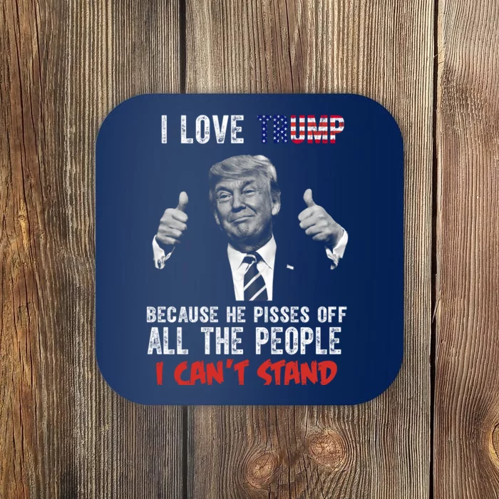 I Love Trump Because He Pisses Off All The People I Can’T Stand Funny Coaster