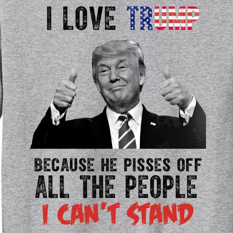 I Love Trump Because He Pisses Off All The People I Can’T Stand Funny Sweatshirt