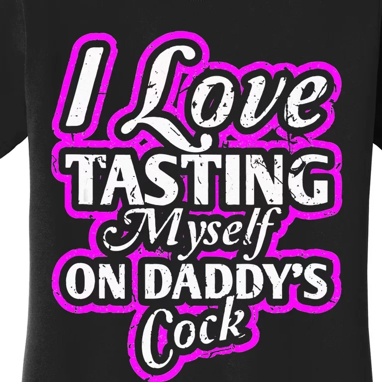 I Love Tasting Myself On Daddys Cock Sexy BDSM DDLG ABDL Women's T-Shirt