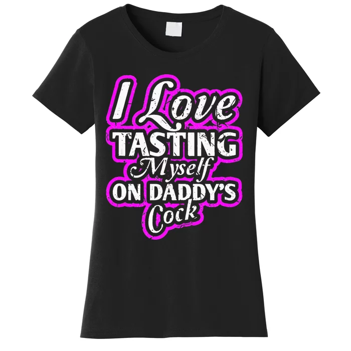 I Love Tasting Myself On Daddys Cock Sexy BDSM DDLG ABDL Women's T-Shirt