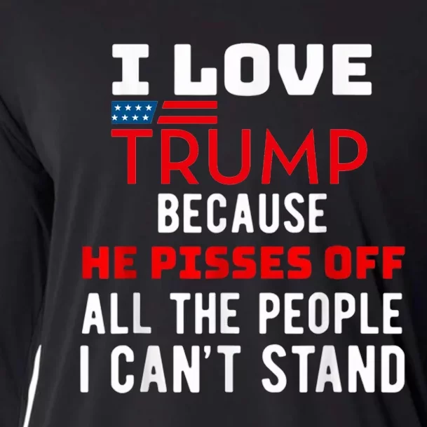 I Love Trump Because He Pisses Off The People I CanT Stand Cooling Performance Long Sleeve Crew