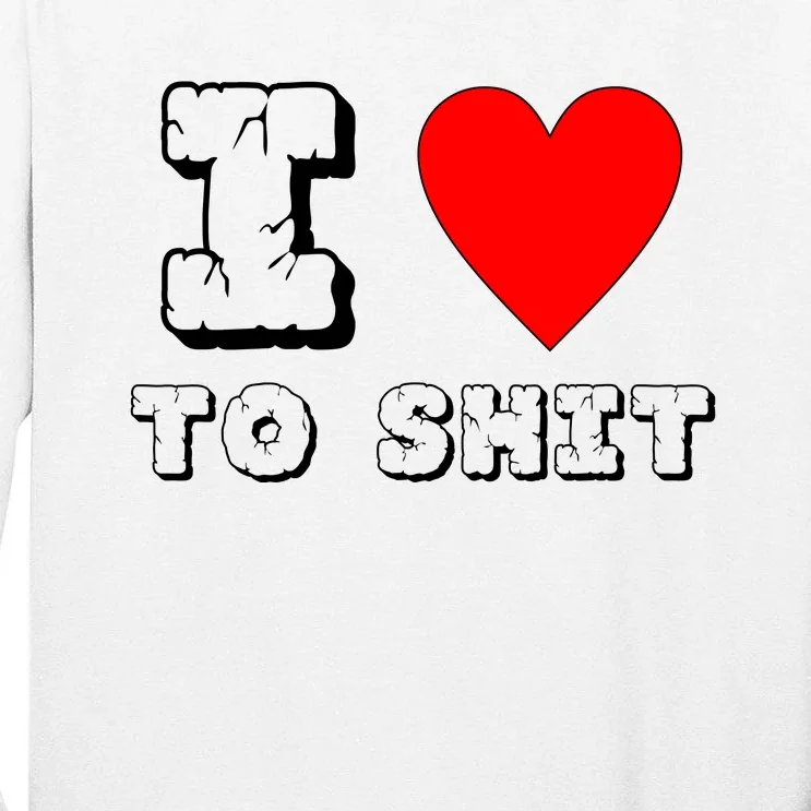 I Love To Shit Tall Long Sleeve T-Shirt