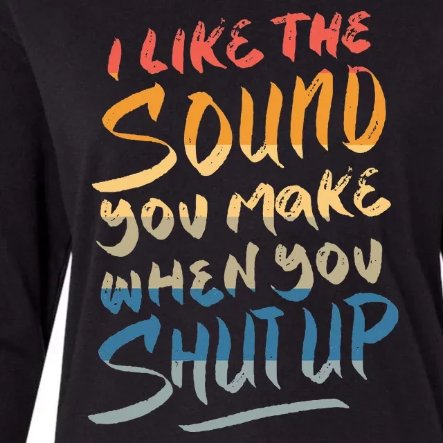 I Like The Sound You Make When You Shut Up Funny Saying Womens Cotton Relaxed Long Sleeve T-Shirt