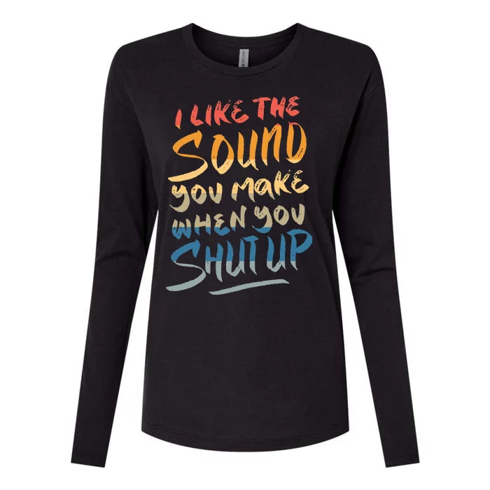 I Like The Sound You Make When You Shut Up Funny Saying Womens Cotton Relaxed Long Sleeve T-Shirt