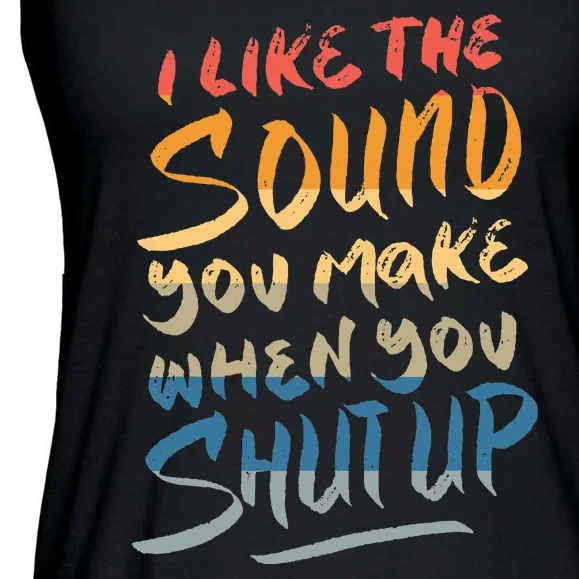 I Like The Sound You Make When You Shut Up Funny Saying Ladies Essential Flowy Tank