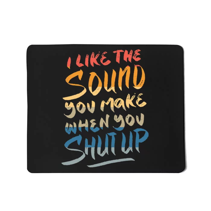 I Like The Sound You Make When You Shut Up Funny Saying Mousepad